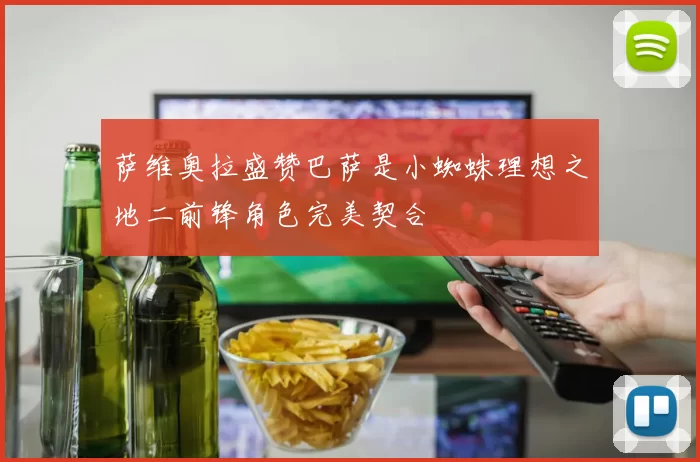 萨维奥拉盛赞巴萨是小蜘蛛理想之地二前锋角色完美契合